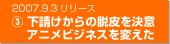 2007.9.3リリース　３.下請けからの脱皮を決意　アニメビジネスを変えた
